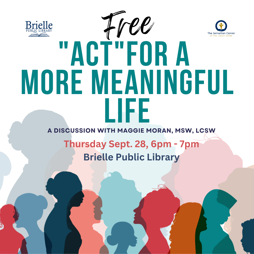 Ivee
The Samaritan Center
"ACT"FOR A
MORE MEANINGFUL
LIFE
A DISCUSSION WITH MAGGIE MORAN, MSW, LCSW
Thursday Sept. 28, 6pm - 7pm
Brielle Public Library